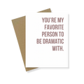 Greeting Card | You're My Favorite Person To Be Dramatic With