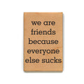 We Are Friends Because Everyone Else Sucks Funny Magnets